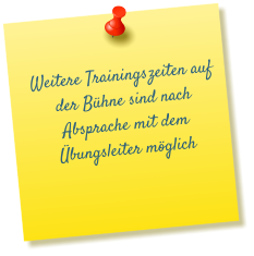 Weitere Trainingszeiten auf der Bühne sind nach Absprache mit dem Übungsleiter möglich